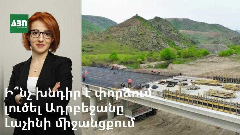 Ի՞նչ խնդիր է փորձում լուծել Ադրբեջանը Լաչինի միջանցքում