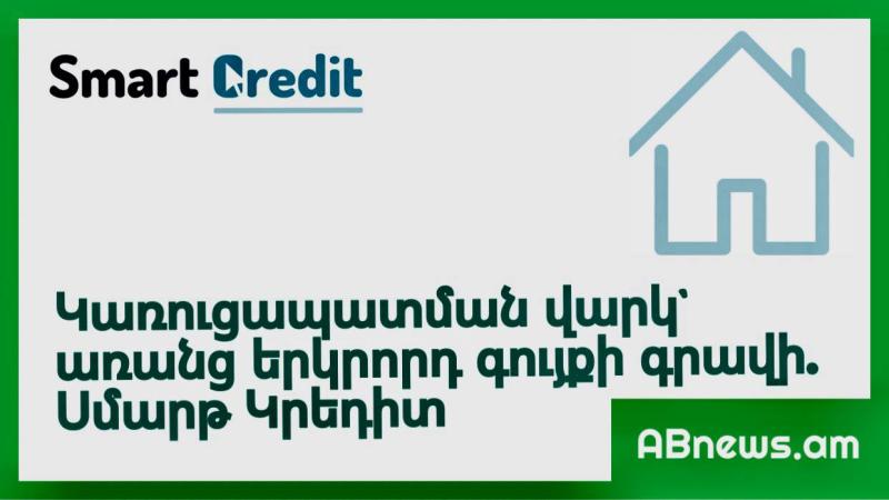 Կառուցապատման վարկ` առանց երկրորդ գույքի գրավի. Սմարթ Կրեդիտ