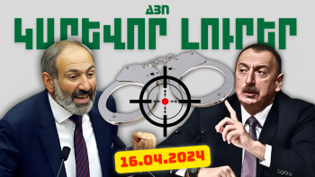 Ապրիլի 16-ի կարևոր լուրերը