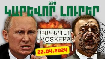 Ապրիլի 22-ի կարևոր լուրերը